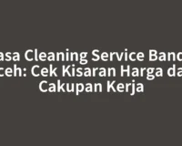 Jasa Cleaning Service Banda Aceh: Cek Kisaran Harga dan Cakupan Kerja