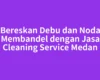 Bereskan Debu dan Noda Membandel dengan Jasa Cleaning Service Medan